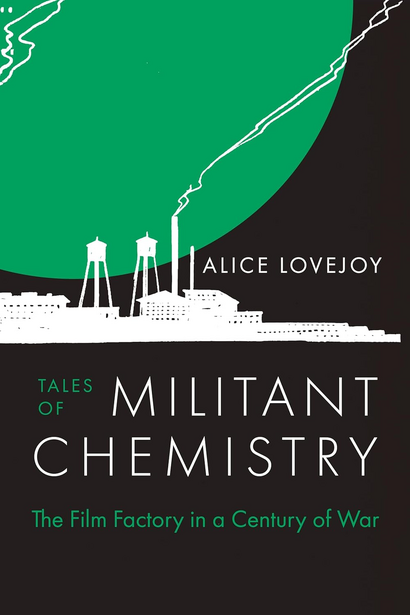 Tales of Militant Chemistry: The Film Factory in a Century of War by Alice Lovejoy