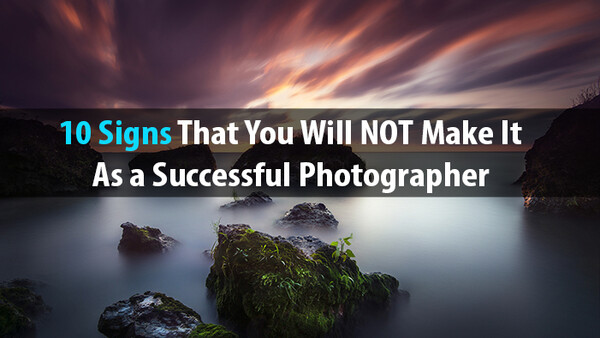10 Signs That You Will NOT Make It As A Successful Photographer