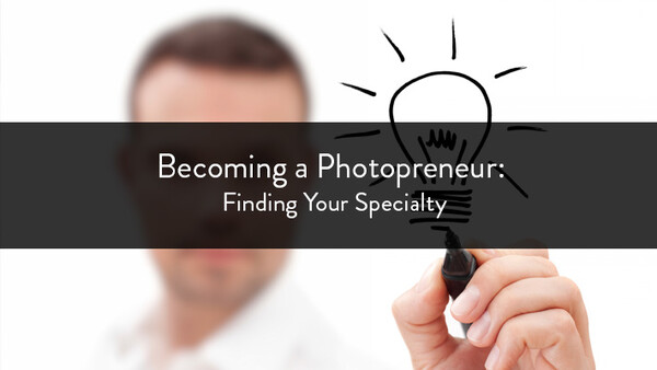 Becoming a Photopreneur: Finding Your Specialty