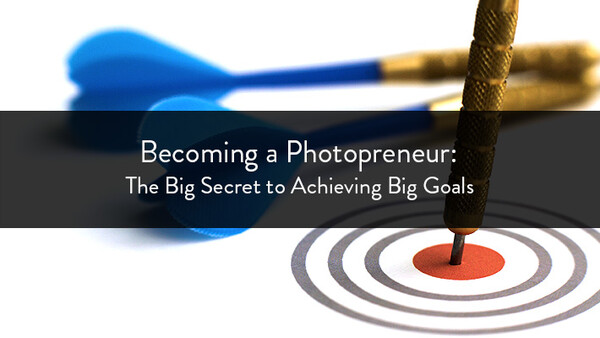 Becoming a Photopreneur: The Big Secret to Achieving Big Goals