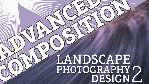 Landscape Photography Design Part 2: Advanced Composition