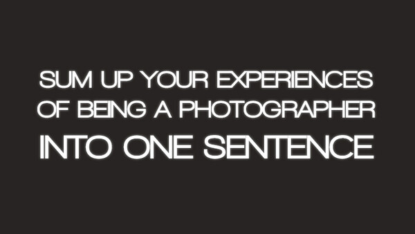Industry Response: Sum Up Your Experiences Of Being A Photographer Into One Sentence