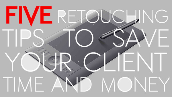 Five Retouching Tips to Save Your Client Time and Money