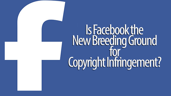 Is Facebook the New Breeding Ground for Copyright Infringement?