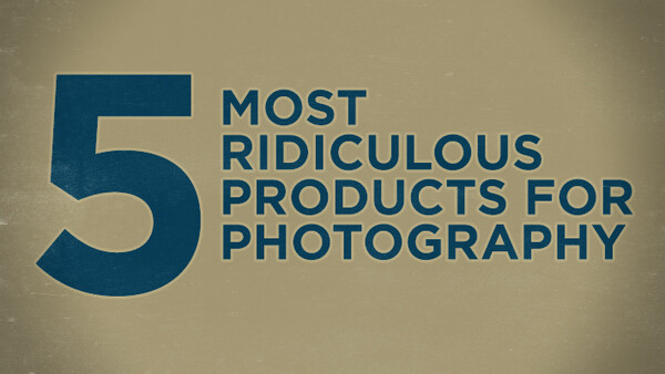 The Five Most Ridiculous Products for Photography