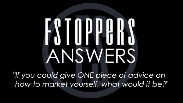 Fstoppers Answers - "Give One Piece of Advice on Marketing Yourself"