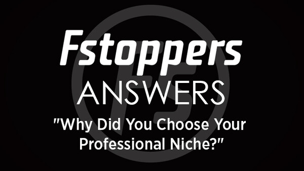 Fstoppers Answers - "Why Did You Choose Your Professional Niche?"