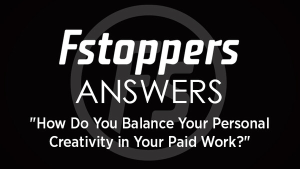 Fstoppers Answers - "How Do You Balance Your Personal Creativity in Your Paid Work?"