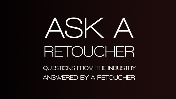 Ask A Retoucher: Questions From The Industry, Answered By A Retoucher 