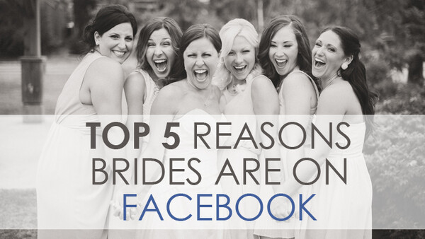 The Top 5 Reasons Your Brides Are On Facebook And Why You Should Care