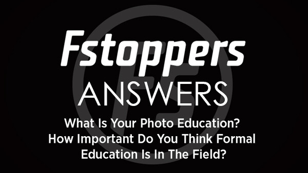 Fstoppers Answers - What Is Your Photo Education? How Important Do You Think Formal Education Is In The Field?