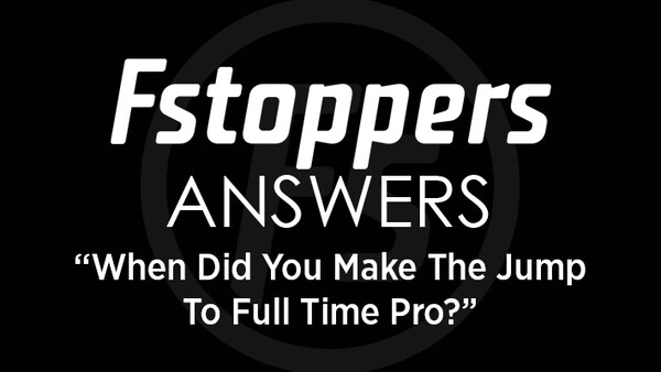 Fstoppers Answers - When Did You Make the Jump to Full Time Pro?