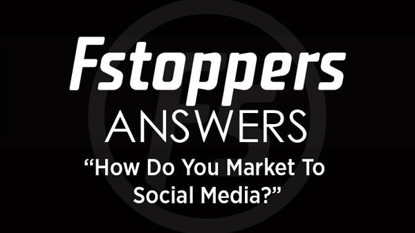 Fstoppers Answers - How Do You Market To Social Media?