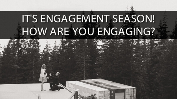 It’s Engagement Season, How Are You Engaging?