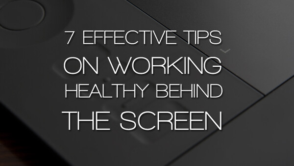 7 Effective Tips On Working Healthy Behind The Screen