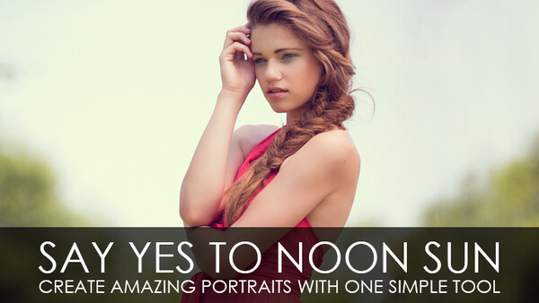 Say Yes To Noon Sun - Create Amazing Portraits With One Simple Tool