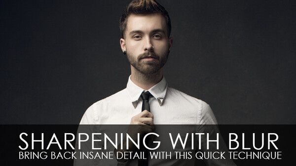 Sharpening With Blur - Bring Back Insane Detail With This Quick Technique