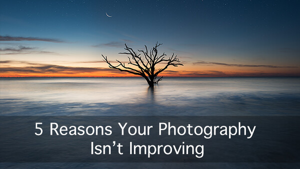 5 Reasons Your Photography Isn't Improving