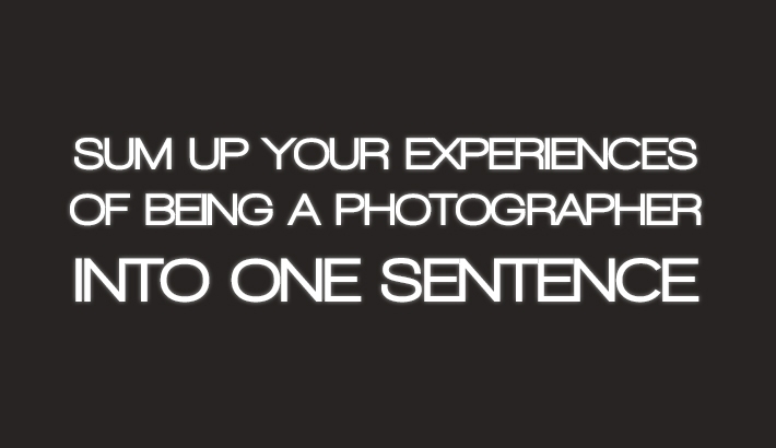 Industry Response: Sum Up Your Experiences Of Being A Photographer Into One Sentence