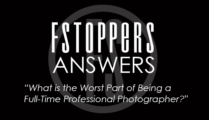 Fstoppers Answers - What is the Worst Part of Being a Full-Time Professional Photographer?