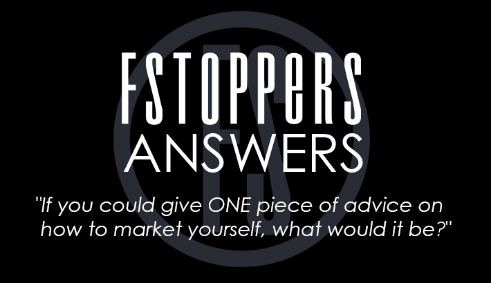 Fstoppers Answers - "Give One Piece of Advice on Marketing Yourself"
