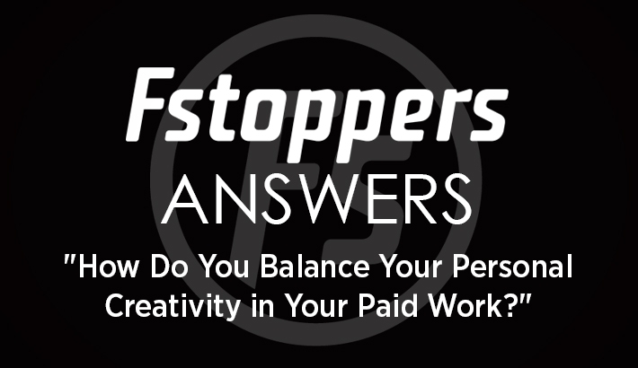 Fstoppers Answers - "How Do You Balance Your Personal Creativity in Your Paid Work?"