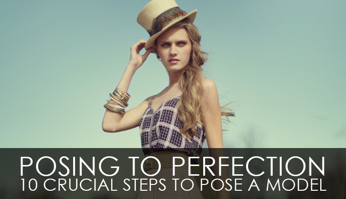 Posing To Perfection - 10 Crucial Steps To Pose A Model