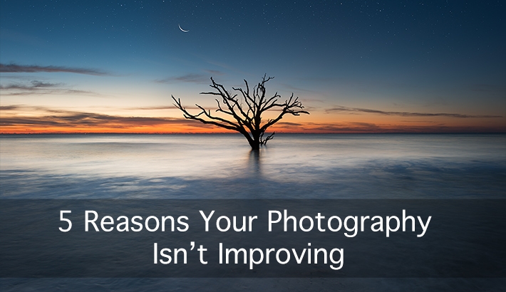 5 Reasons Your Photography Isn't Improving