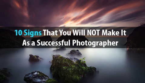 10 Signs That You Will NOT Make It As A Successful Photographer