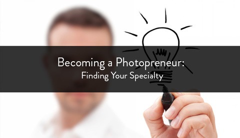 Becoming a Photopreneur: Finding Your Specialty