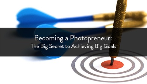 Becoming a Photopreneur: The Big Secret to Achieving Big Goals