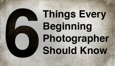 Six Things Every Beginning Photographer Should Know