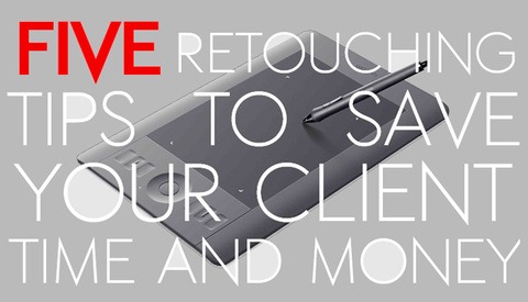 Five Retouching Tips to Save Your Client Time and Money