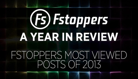 A Year In Review - Fstoppers Most Viewed Posts of 2013