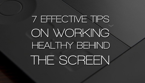 7 Effective Tips On Working Healthy Behind The Screen