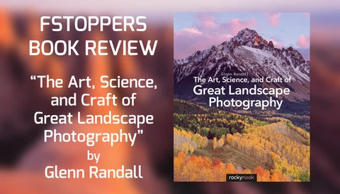 Fstoppers Reviews Rocky Nook's 'The Art, Science, and Craft of Great Landscape Photography' Plus Free Book Giveaway
