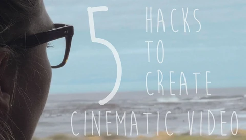 Five Hacks to Creating Cinematic Looking Video Without Breaking the Bank