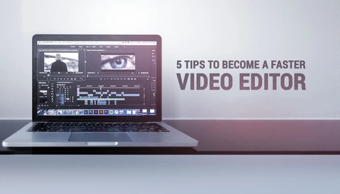 Five Tips to Become a Faster Video Editor