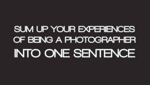 Industry Response: Sum Up Your Experiences Of Being A Photographer Into One Sentence