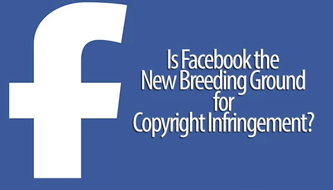 Is Facebook the New Breeding Ground for Copyright Infringement?