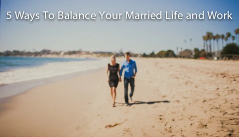 5 Ways To Balance Your Married Life and Work