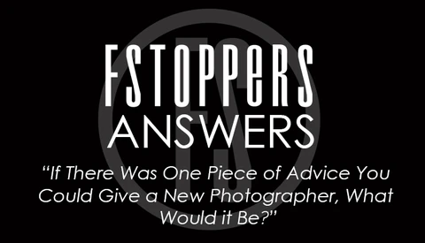 Fstoppers Answers - If There Was One Piece of Advice You Could Give a New Photographer, What Would it Be?