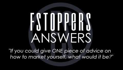 Fstoppers Answers - "Give One Piece of Advice on Marketing Yourself"