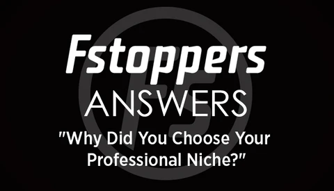 Fstoppers Answers - "Why Did You Choose Your Professional Niche?"