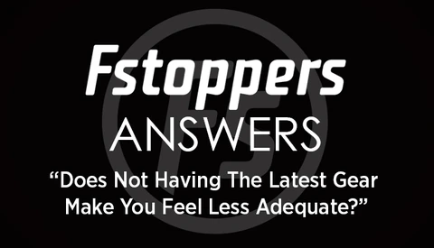 Fstoppers Answers - "Does Not Having The Latest Gear Make You Feel Less Adequate?"