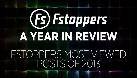 A Year In Review - Fstoppers Most Viewed Posts of 2013