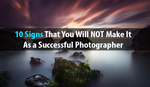 10 Signs That You Will NOT Make It As A Successful Photographer