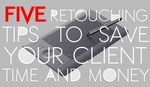 Five Retouching Tips to Save Your Client Time and Money