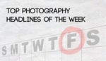 Top Photography Headlines Of The Week